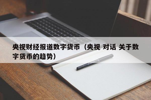 央视财经报道数字货币(央视 对话 关于数字货币的趋势)