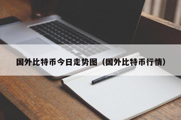 国外比特币今日走势图(国外比特币行情)