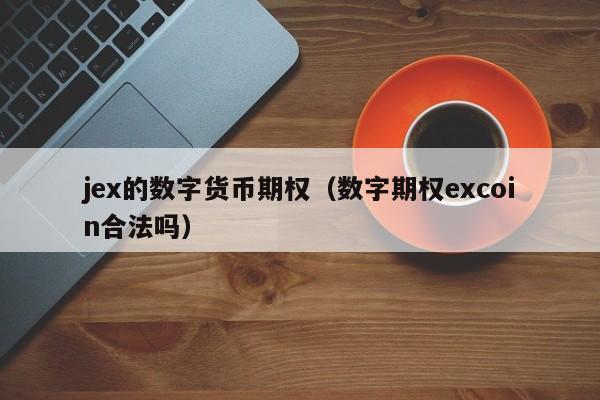 jex的数字货币期权(数字期权excoin合法吗)