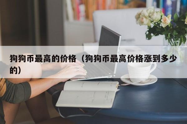 狗狗币最高的价格(狗狗币最高价格涨到多少的)