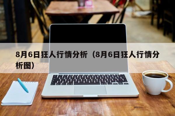 8月6日狂人行情分析(8月6日狂人行情分析图)