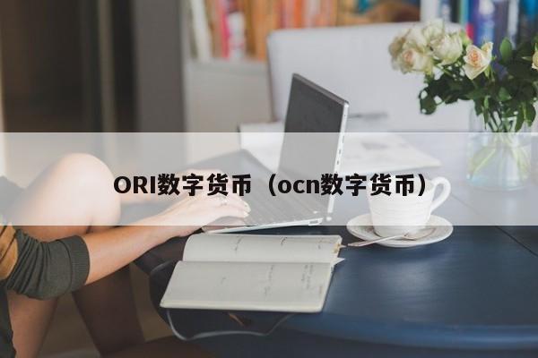 ORI数字货币(ocn数字货币)