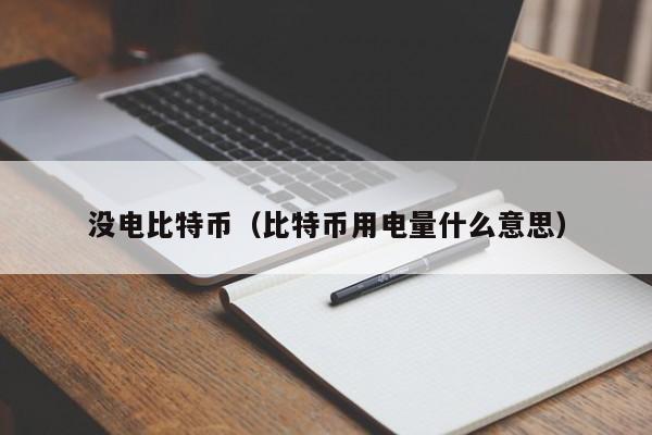 没电比特币(比特币用电量什么意思)