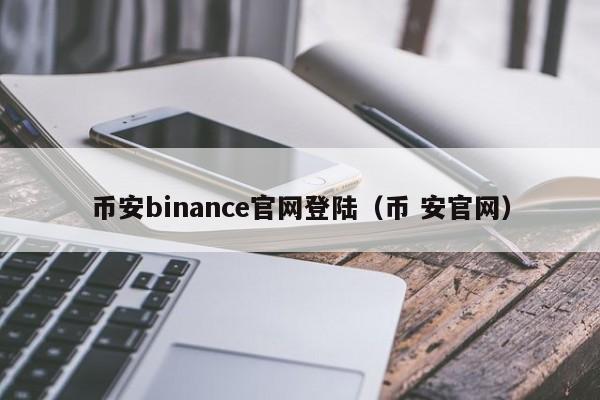 币安binance官网登陆(币 安官网)