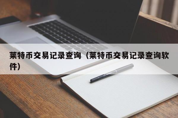莱特币交易记录查询(莱特币交易记录查询软件)