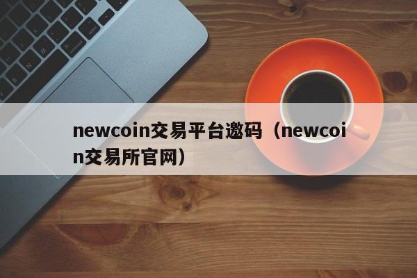 newcoin交易平台邀码(newcoin交易所官网)