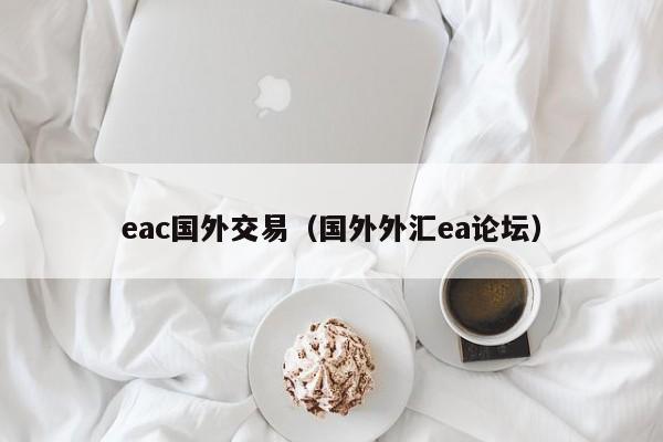 eac国外交易(国外外汇ea论坛)