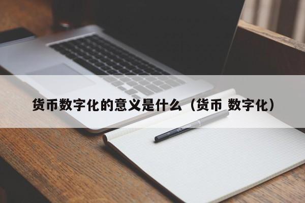 货币数字化的意义是什么(货币 数字化)