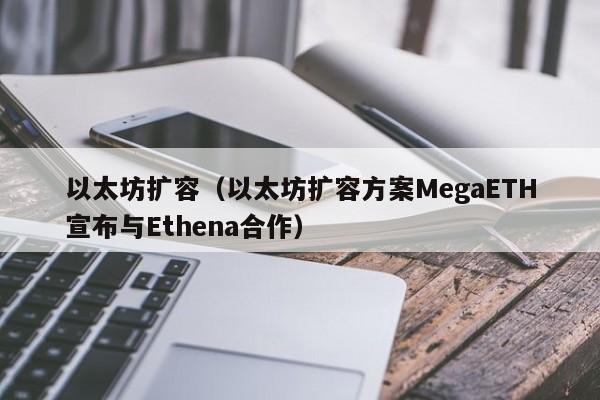 以太坊扩容(以太坊扩容方案MegaETH宣布与Ethena合作)