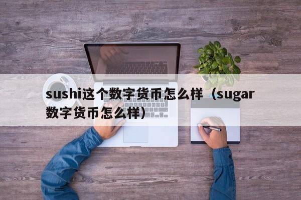 sushi这个数字货币怎么样(sugar数字货币怎么样)