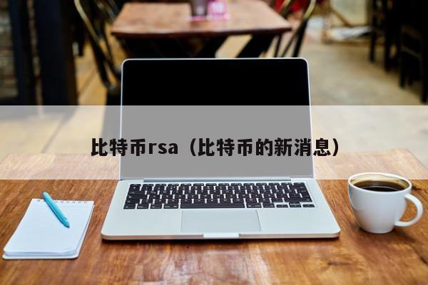 比特币rsa(比特币的新消息)