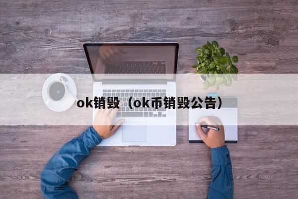 ok销毁(ok币销毁公告)