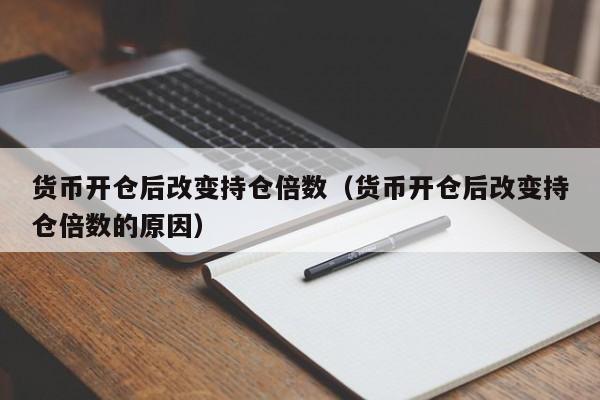 货币开仓后改变持仓倍数(货币开仓后改变持仓倍数的原因)