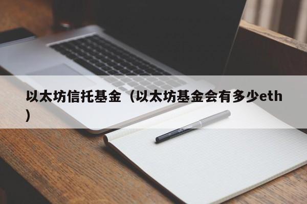 以太坊信托基金(以太坊基金会有多少eth)