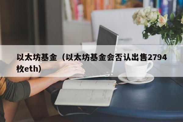 以太坊基金(以太坊基金会否认出售2794枚eth)