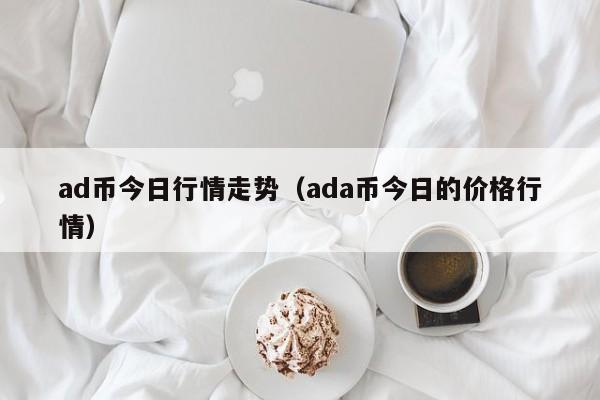 ad币今日行情走势(ada币今日的价格行情)