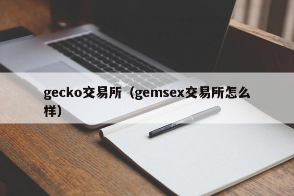 gecko交易所(gemsex交易所怎么样)