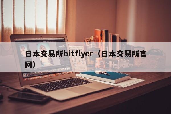 日本交易所bitflyer(日本交易所官网)