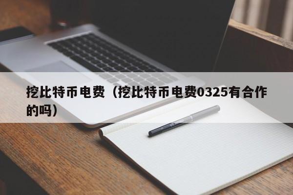 挖比特币电费(挖比特币电费0325有合作的吗)