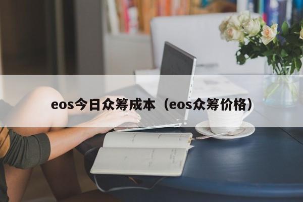 eos今日众筹成本(eos众筹价格)