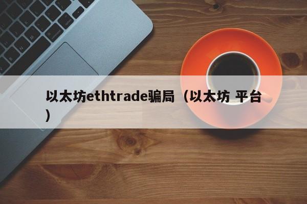 以太坊ethtrade骗局(以太坊 平台)