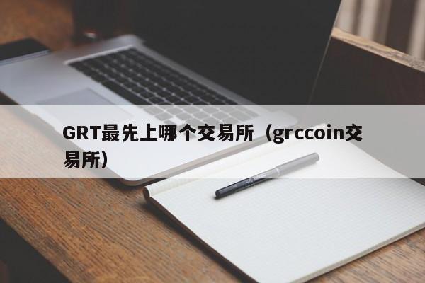 GRT最先上哪个交易所(grccoin交易所)