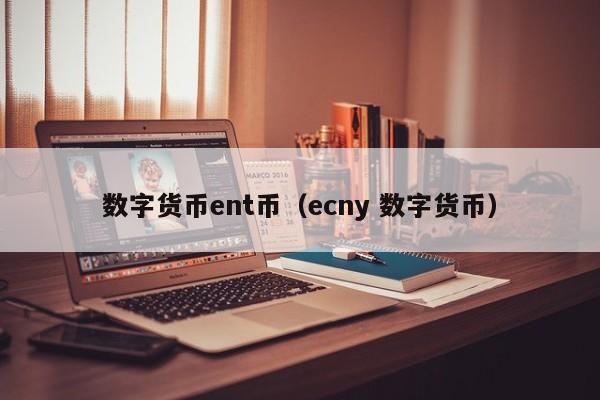 数字货币ent币(ecny 数字货币)