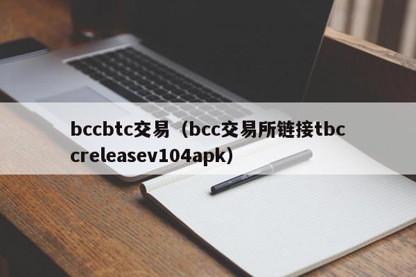 bccbtc交易(bcc交易所链接tbccreleasev104apk)