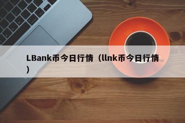 LBank币今日行情(llnk币今日行情)