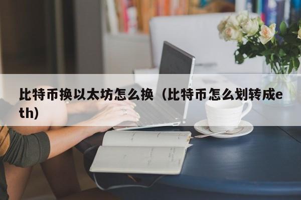 比特币换以太坊怎么换(比特币怎么划转成eth)