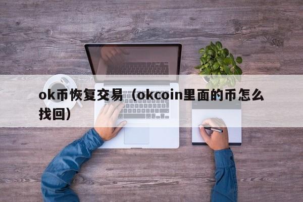 ok币恢复交易(okcoin里面的币怎么找回)