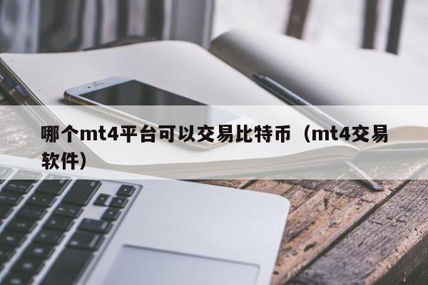 哪个mt4平台可以交易比特币(mt4交易软件)