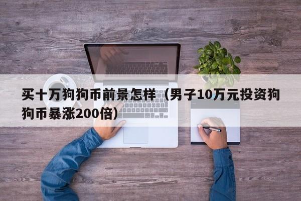 买十万狗狗币前景怎样(男子10万元投资狗狗币暴涨200倍)