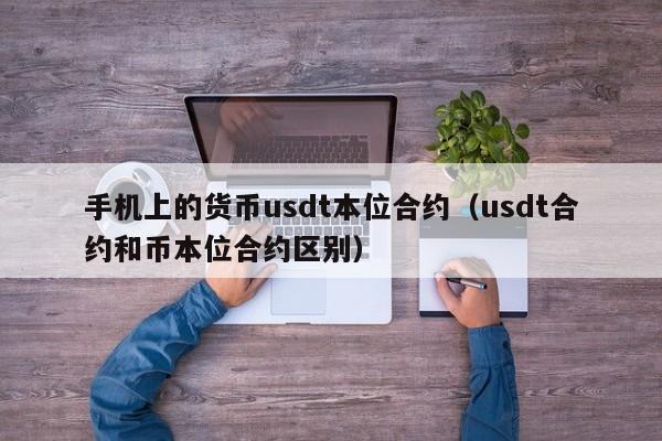 手机上的货币usdt本位合约(usdt合约和币本位合约区别)