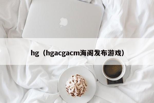 hg(hgacgacm海阁发布游戏)