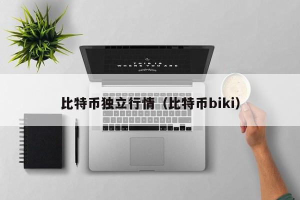 比特币独立行情(比特币biki)
