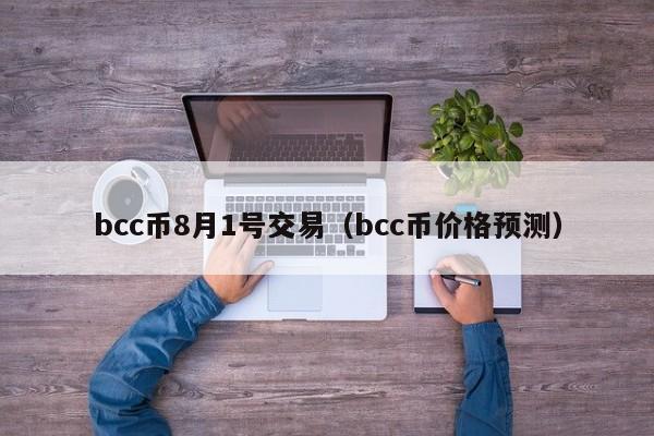 bcc币8月1号交易(bcc币价格预测)