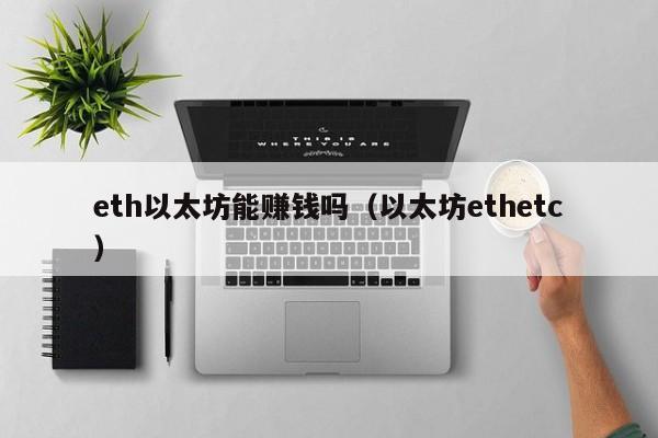eth以太坊能赚钱吗(以太坊ethetc)