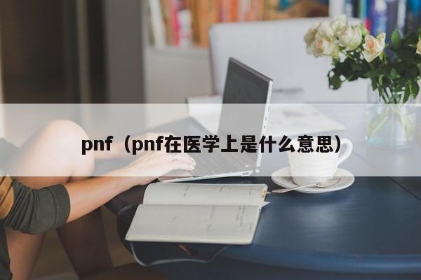 pnf(pnf在医学上是什么意思)