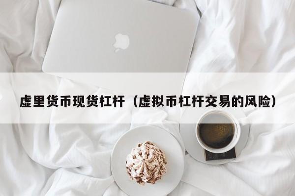 虚里货币现货杠杆(虚拟币杠杆交易的风险)