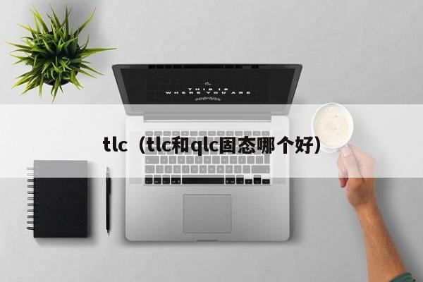 tlc(tlc和qlc固态哪个好)