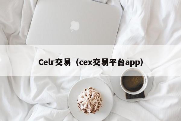 Celr交易(cex交易平台app)