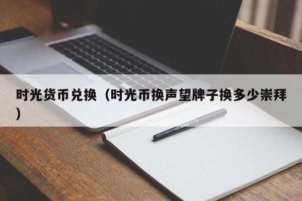时光货币兑换(时光币换声望牌子换多少崇拜)