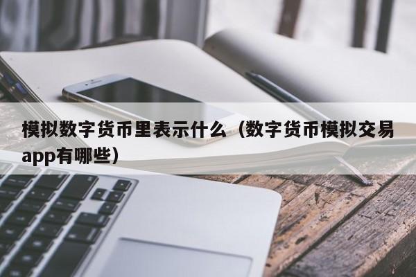 模拟数字货币里表示什么(数字货币模拟交易app有哪些)