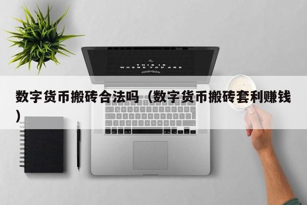 数字货币搬砖合法吗(数字货币搬砖套利赚钱)