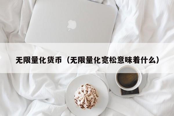 无限量化货币(无限量化宽松意味着什么)