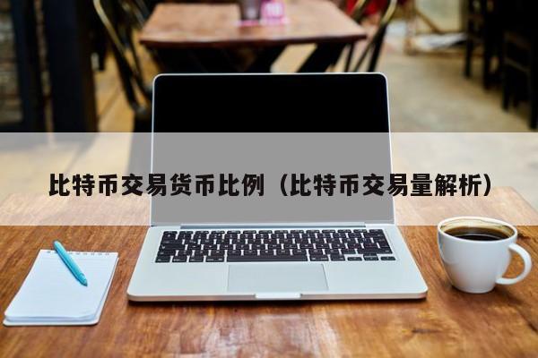 比特币交易货币比例(比特币交易量解析)
