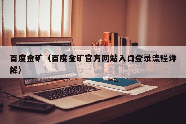百度金矿(百度金矿官方网站入口登录流程详解)